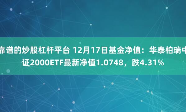 靠谱的炒股杠杆平台 12月17日基金净值：华泰柏瑞中证2000ETF最新净值1.0748，跌4.31%