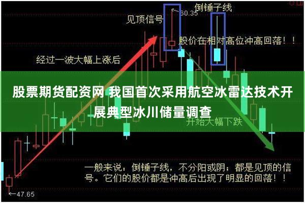 股票期货配资网 我国首次采用航空冰雷达技术开展典型冰川储量调查