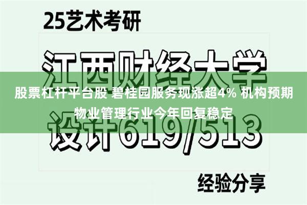 股票杠杆平台股 碧桂园服务现涨超4% 机构预期物业管理行业今年回复稳定