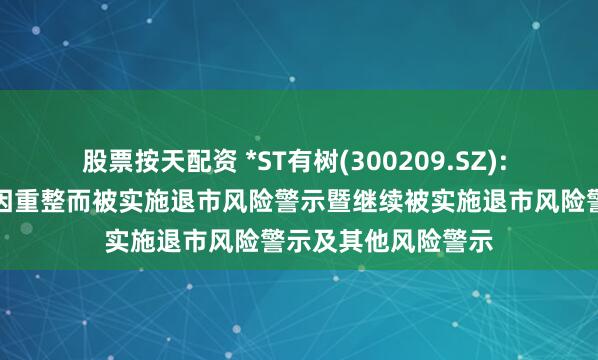 股票按天配资 *ST有树(300209.SZ): 申请撤销公司股票因重整而被实施退市风险警示暨继续被实施退市风险警示及其他风险警示