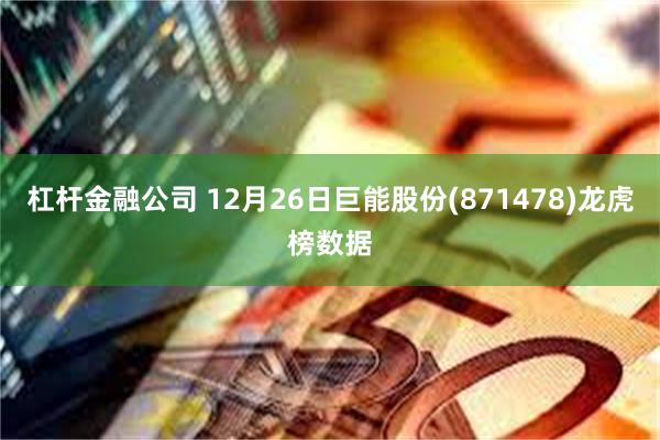 杠杆金融公司 12月26日巨能股份(871478)龙虎榜数据