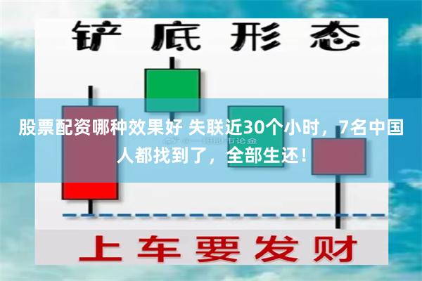 股票配资哪种效果好 失联近30个小时，7名中国人都找到了，全部生还！