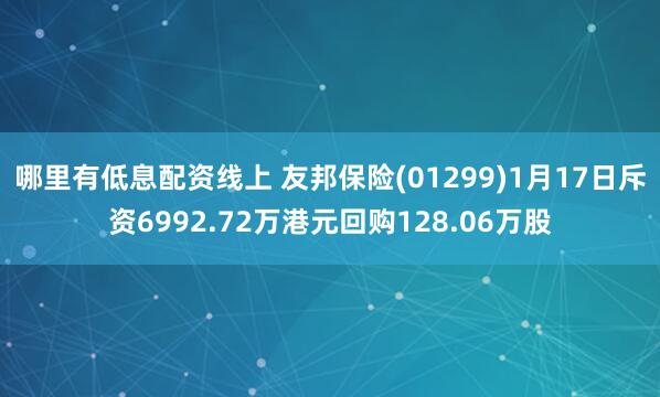 哪里有低息配资线上 友邦保险(01299)1月17日斥资6992.72万港元回购128.06万股