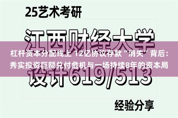 杠杆资本分配线上 12亿协议存款“消失”背后：秀实投资巨额兑付危机与一场持续8年的资本局