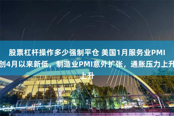 股票杠杆操作多少强制平仓 美国1月服务业PMI创4月以来新低，制造业PMI意外扩张，通胀压力上升