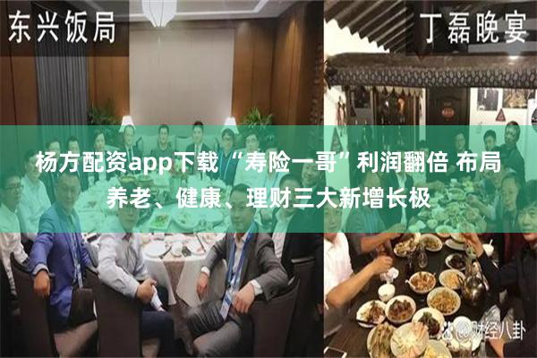 杨方配资app下载 “寿险一哥”利润翻倍 布局养老、健康、理财三大新增长极