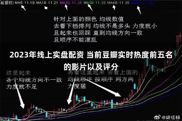 2023年线上实盘配资 当前豆瓣实时热度前五名的影片以及评分