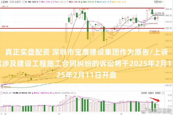 真正实盘配资 深圳市宝鹰建设集团作为原告/上诉人的2起涉及建设工程施工合同纠纷的诉讼将于2025年2月11日开庭