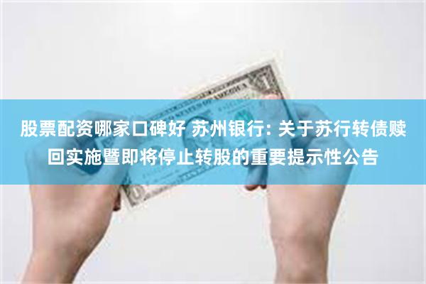 股票配资哪家口碑好 苏州银行: 关于苏行转债赎回实施暨即将停止转股的重要提示性公告