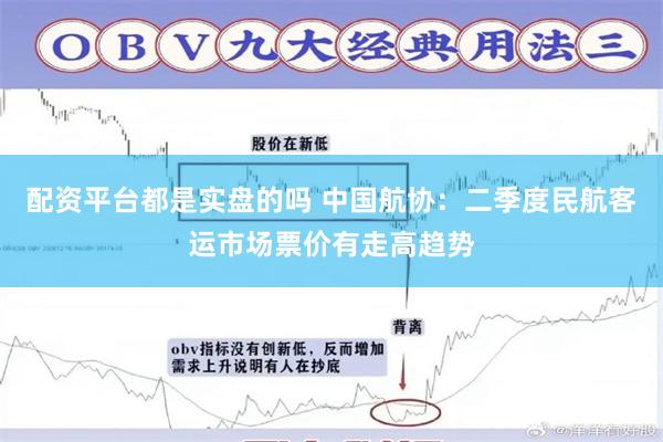 配资平台都是实盘的吗 中国航协：二季度民航客运市场票价有走高趋势