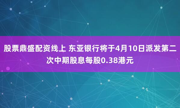 股票鼎盛配资线上 东亚银行将于4月10日派发第二次中期股息每股0.38港元